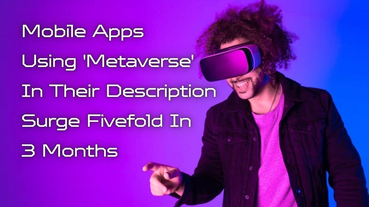 Mobile Apps Using Metaverse In Their Description Surge Fivefold In 3 Months