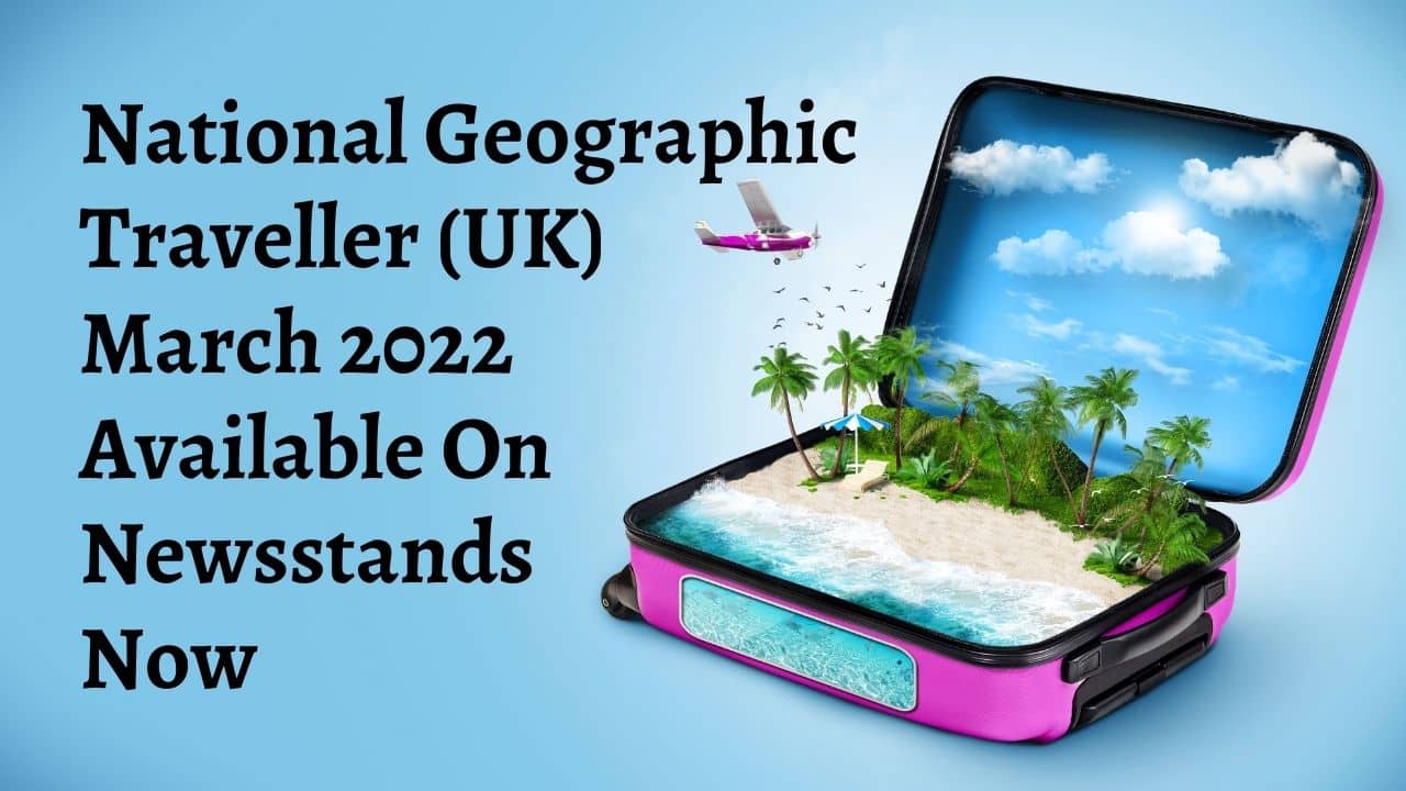 National Geographic Traveller UK March 2022 Available On Newsstands Now