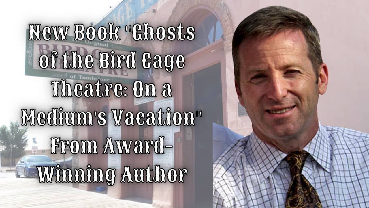 New Book Ghosts of the Bird Cage Theatre On a Mediums Vacation From Award Winning Author