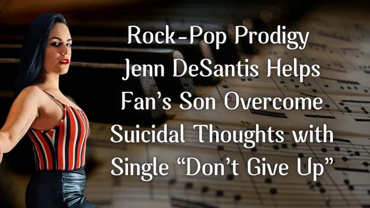 Rock Pop Prodigy Jenn DeSantis Helps Fans Son Overcome Suicidal Thoughts with Single Dont Give Up