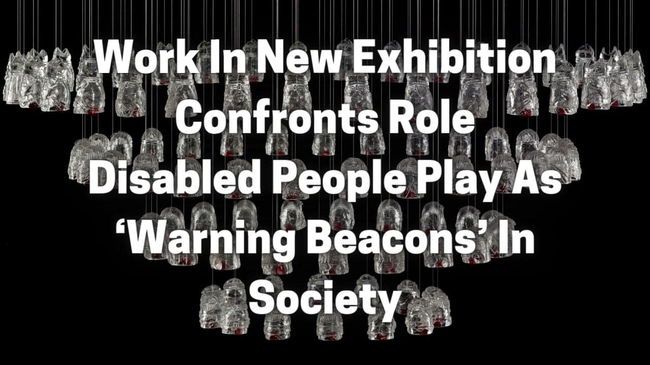 Work In New Exhibition Confronts Role Disabled People Play As ‘Warning Beacons In Society