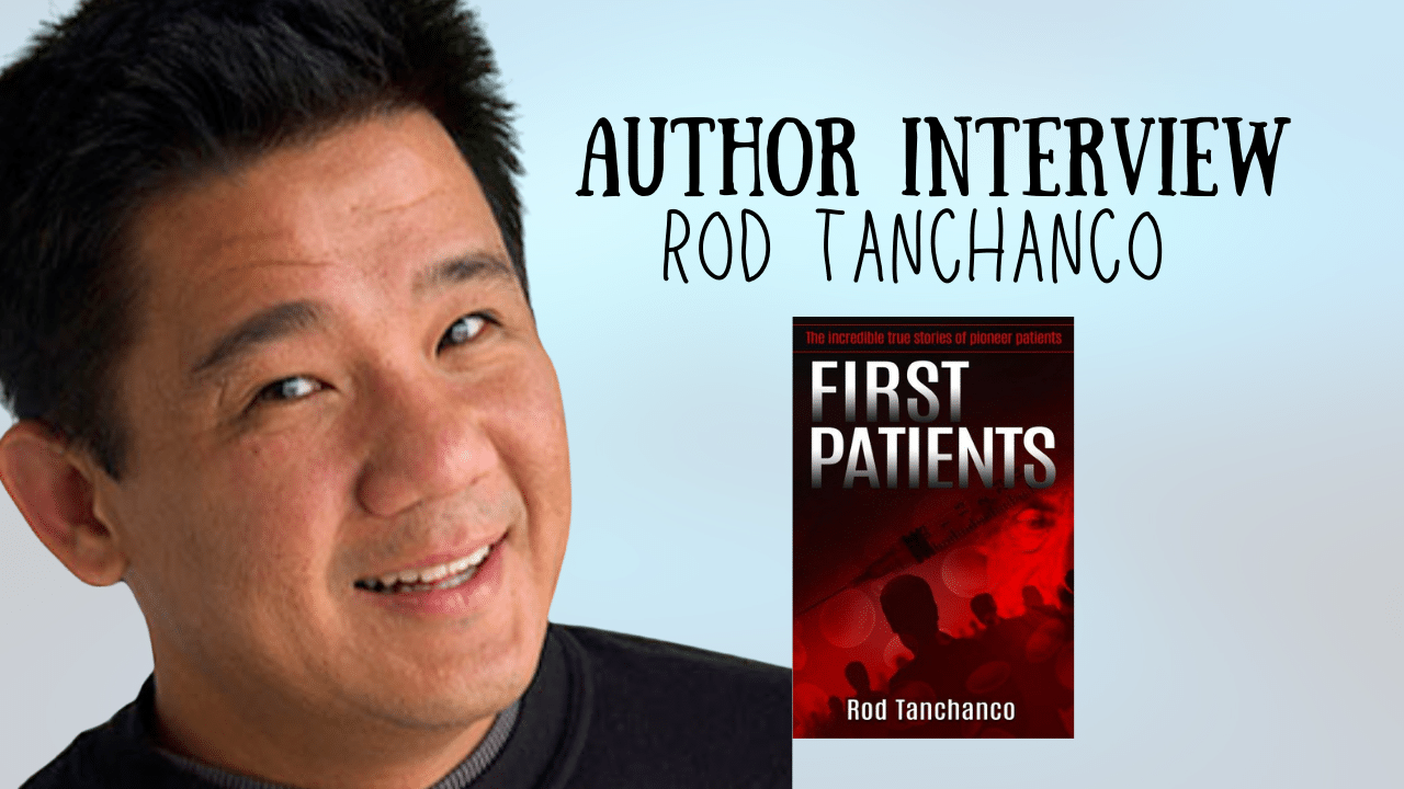 Author Interview – Dr Rod Tanchanco – FIRST PATIENTS: The Incredible True Stories Of Pioneer Patients,author, author interview, Writer, Writers Life, Writing, Writing a book